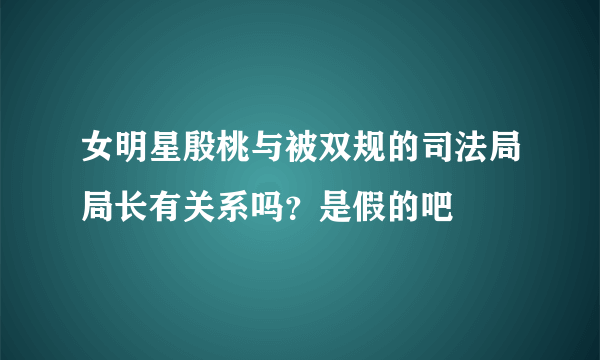 女明星殷桃与被双规的司法局局长有关系吗？是假的吧