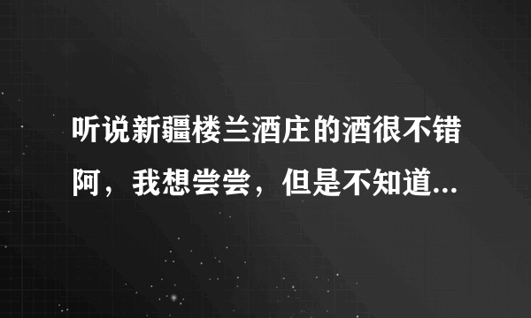 听说新疆楼兰酒庄的酒很不错阿，我想尝尝，但是不知道武汉哪里有卖的？