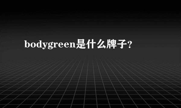 bodygreen是什么牌子？