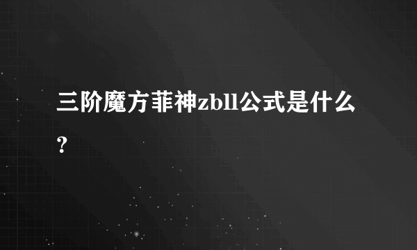 三阶魔方菲神zbll公式是什么？