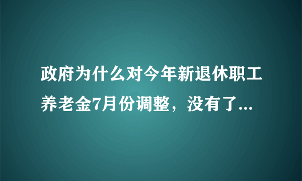 政府为什么对今年新退休职工养老金7月份调整，没有了？这是为什么