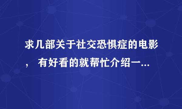 求几部关于社交恐惧症的电影， 有好看的就帮忙介绍一下， 谢谢啦。