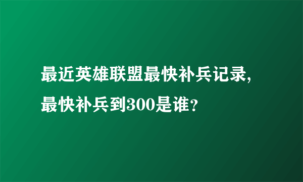 最近英雄联盟最快补兵记录,最快补兵到300是谁？