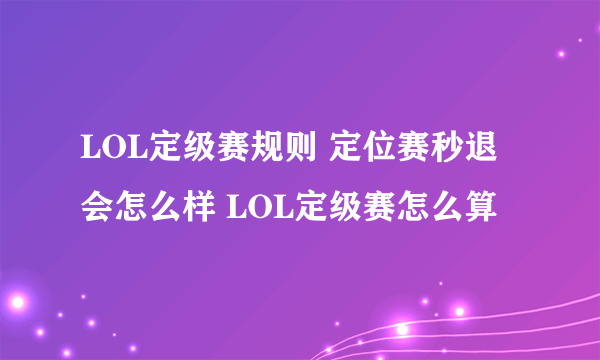 LOL定级赛规则 定位赛秒退会怎么样 LOL定级赛怎么算