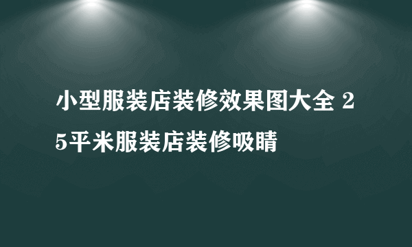 小型服装店装修效果图大全 25平米服装店装修吸睛