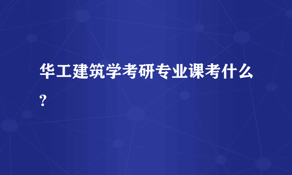 华工建筑学考研专业课考什么?