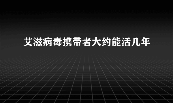 艾滋病毒携带者大约能活几年