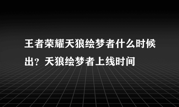 王者荣耀天狼绘梦者什么时候出？天狼绘梦者上线时间