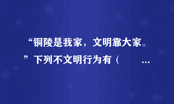 “铜陵是我家，文明靠大家。”下列不文明行为有（　　）A.①②B.①③C.②④D.③④