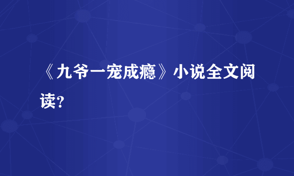 《九爷一宠成瘾》小说全文阅读？