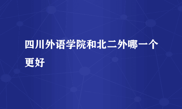 四川外语学院和北二外哪一个更好