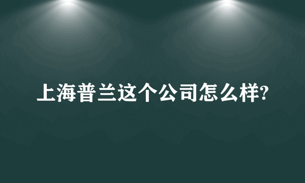 上海普兰这个公司怎么样?