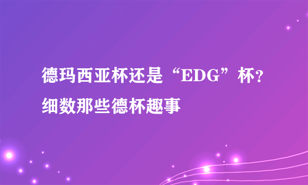 德玛西亚杯还是“EDG”杯？细数那些德杯趣事