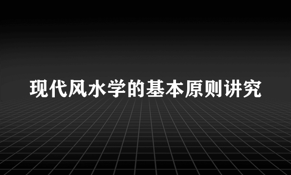 现代风水学的基本原则讲究