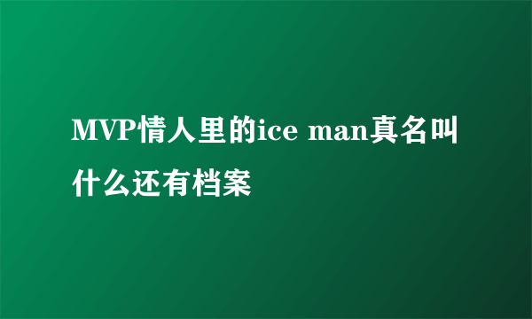 MVP情人里的ice man真名叫什么还有档案