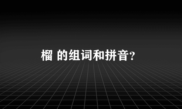 榴 的组词和拼音？