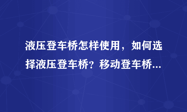 液压登车桥怎样使用，如何选择液压登车桥？移动登车桥厂家哪家好？