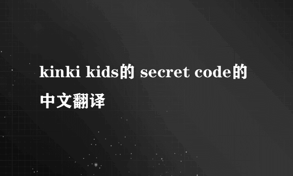 kinki kids的 secret code的中文翻译