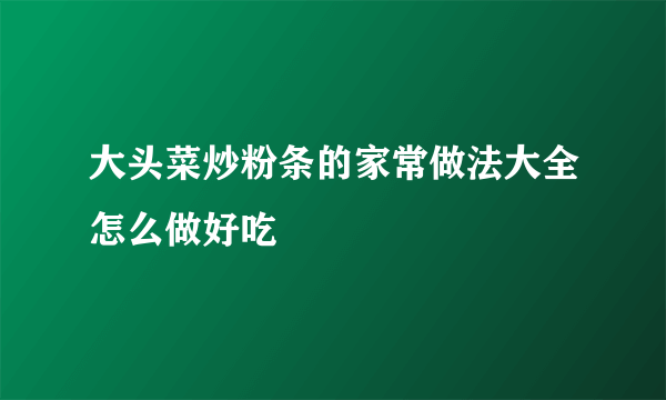 大头菜炒粉条的家常做法大全怎么做好吃