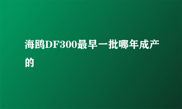 海鸥DF300最早一批哪年成产的