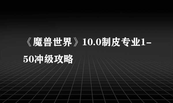 《魔兽世界》10.0制皮专业1-50冲级攻略