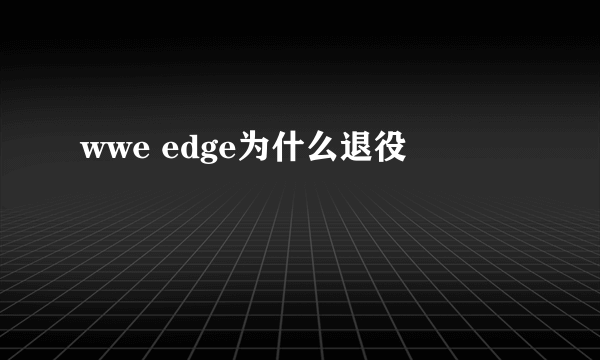 wwe edge为什么退役