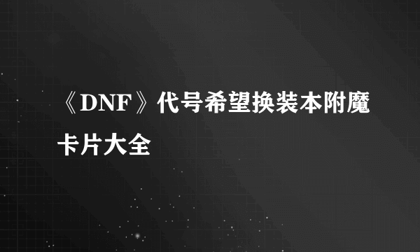 《DNF》代号希望换装本附魔卡片大全