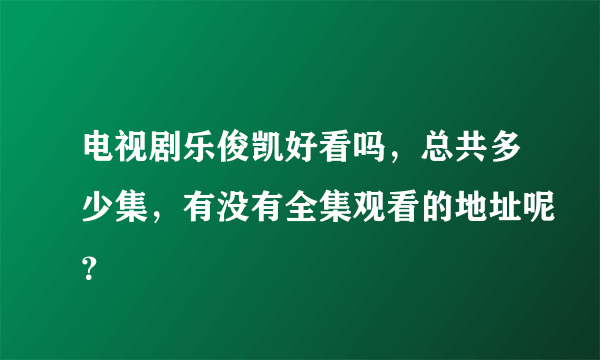 电视剧乐俊凯好看吗，总共多少集，有没有全集观看的地址呢？