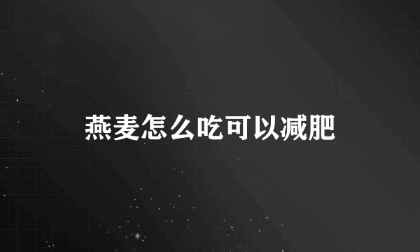 燕麦怎么吃可以减肥