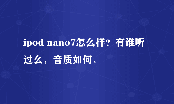 ipod nano7怎么样？有谁听过么，音质如何，