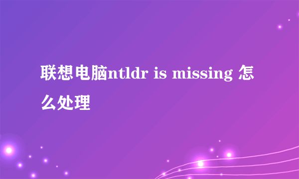 联想电脑ntldr is missing 怎么处理