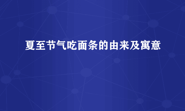 夏至节气吃面条的由来及寓意