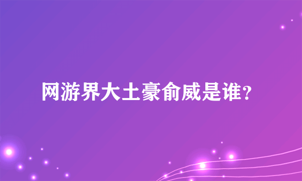 网游界大土豪俞威是谁？