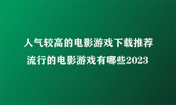 人气较高的电影游戏下载推荐 流行的电影游戏有哪些2023