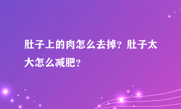 肚子上的肉怎么去掉？肚子太大怎么减肥？