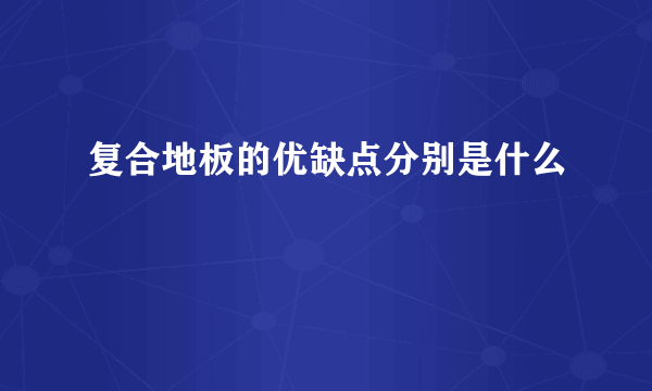 复合地板的优缺点分别是什么