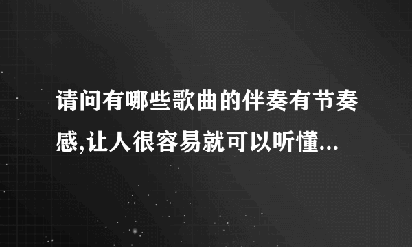 请问有哪些歌曲的伴奏有节奏感,让人很容易就可以听懂伴奏?万分感谢