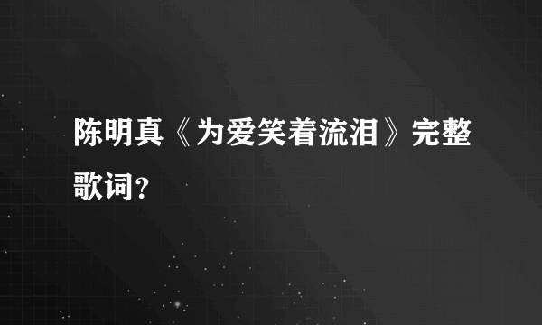 陈明真《为爱笑着流泪》完整歌词？