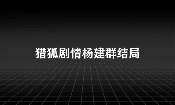 猎狐剧情杨建群结局