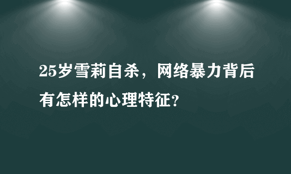 25岁雪莉自杀，网络暴力背后有怎样的心理特征？