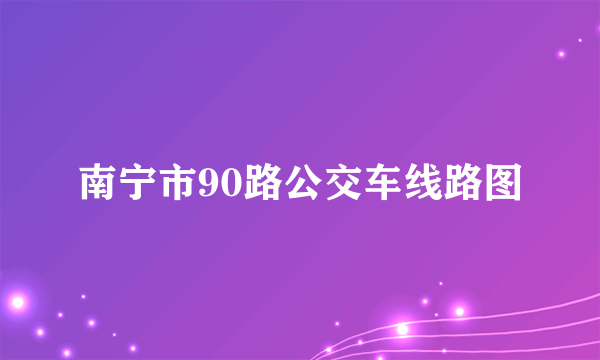 南宁市90路公交车线路图