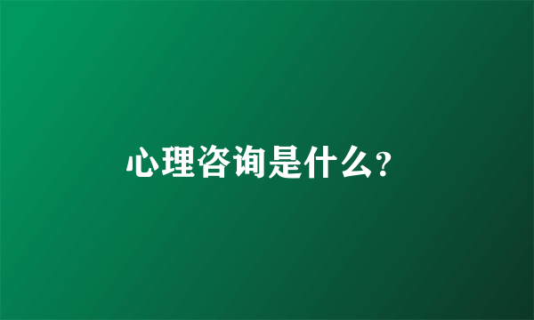 心理咨询是什么？