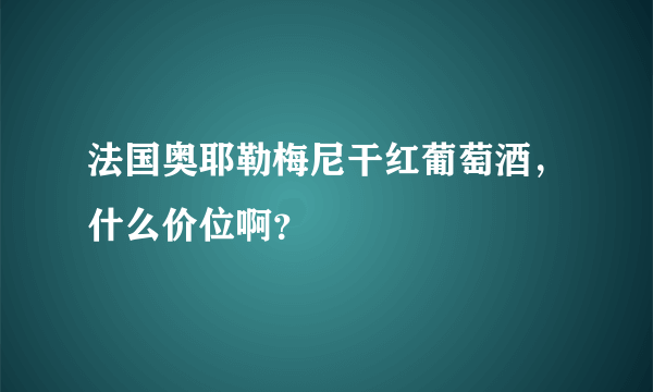 法国奥耶勒梅尼干红葡萄酒，什么价位啊？