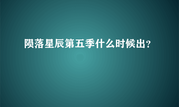 陨落星辰第五季什么时候出？