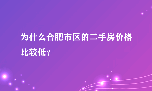 为什么合肥市区的二手房价格比较低？