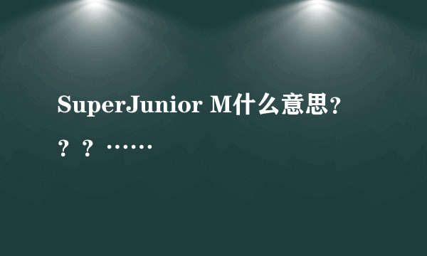 SuperJunior M什么意思？？？……