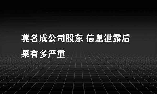 莫名成公司股东 信息泄露后果有多严重