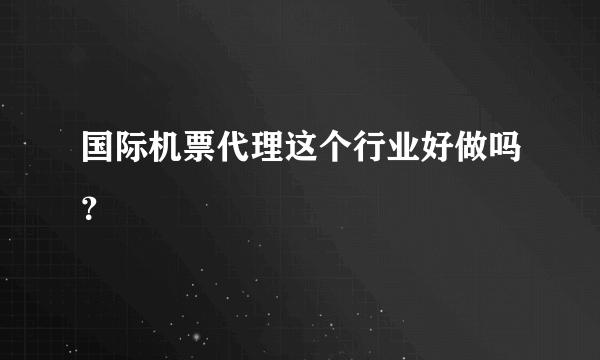 国际机票代理这个行业好做吗？