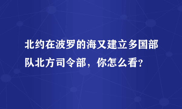 北约在波罗的海又建立多国部队北方司令部，你怎么看？