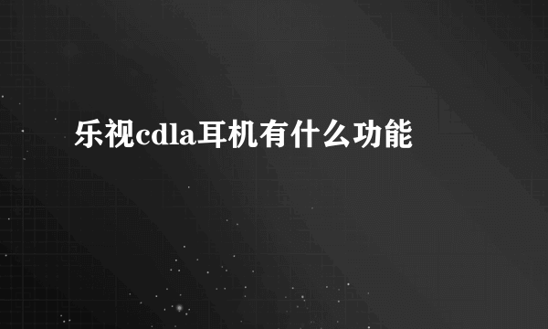 乐视cdla耳机有什么功能